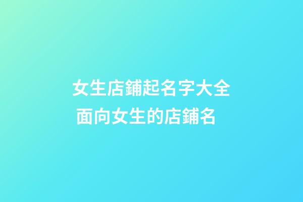 女生店鋪起名字大全 面向女生的店鋪名-第1張-店鋪起名-玄機派